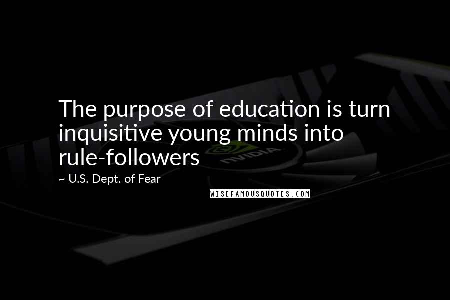 U.S. Dept. Of Fear Quotes: The purpose of education is turn inquisitive young minds into rule-followers