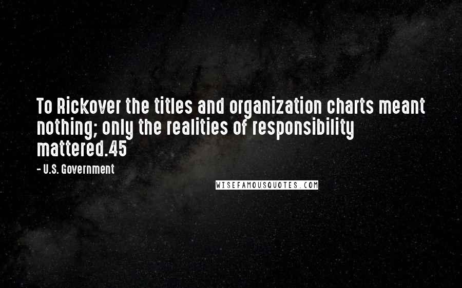 U.S. Government Quotes: To Rickover the titles and organization charts meant nothing; only the realities of responsibility mattered.45