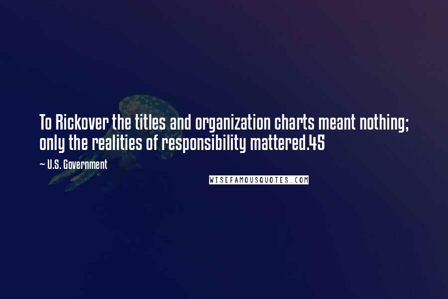 U.S. Government Quotes: To Rickover the titles and organization charts meant nothing; only the realities of responsibility mattered.45