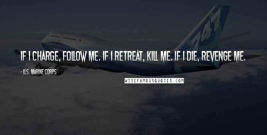 U.S. Marine Corps Quotes: If I charge, follow me. If I retreat, kill me. If I die, revenge me.