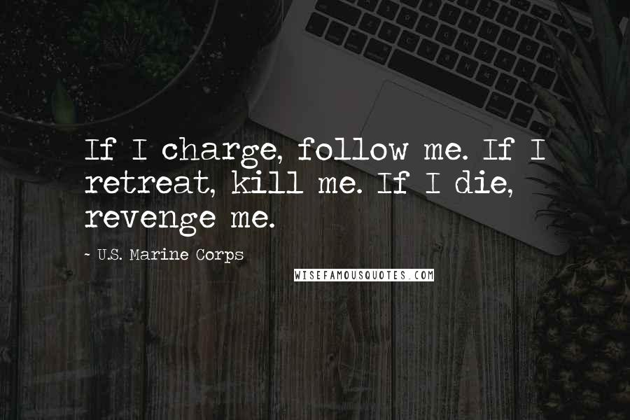 U.S. Marine Corps Quotes: If I charge, follow me. If I retreat, kill me. If I die, revenge me.