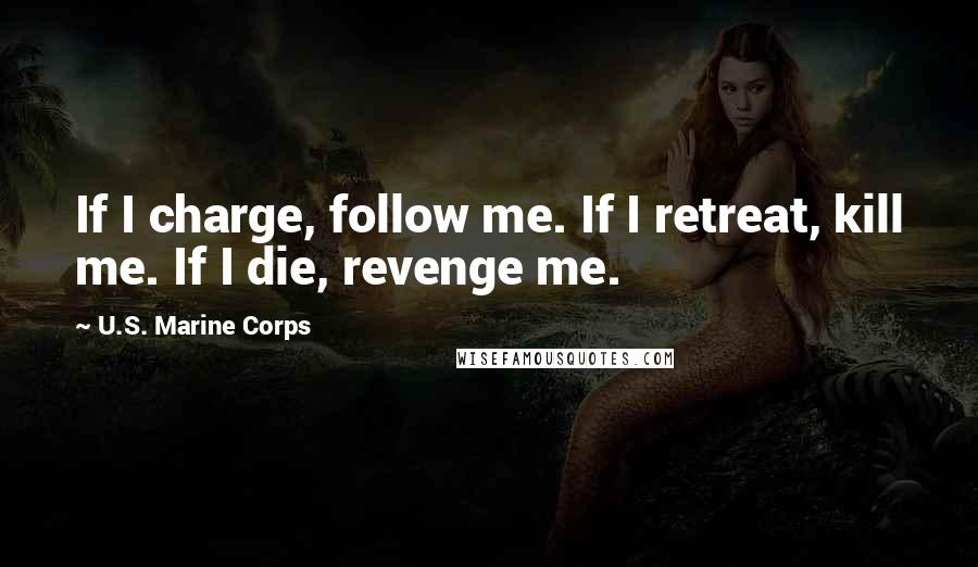 U.S. Marine Corps Quotes: If I charge, follow me. If I retreat, kill me. If I die, revenge me.