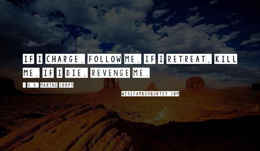 U.S. Marine Corps Quotes: If I charge, follow me. If I retreat, kill me. If I die, revenge me.