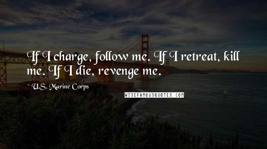 U.S. Marine Corps Quotes: If I charge, follow me. If I retreat, kill me. If I die, revenge me.