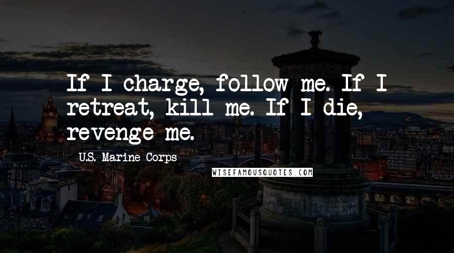 U.S. Marine Corps Quotes: If I charge, follow me. If I retreat, kill me. If I die, revenge me.