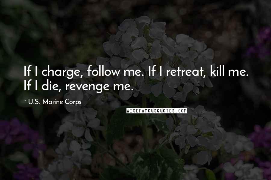 U.S. Marine Corps Quotes: If I charge, follow me. If I retreat, kill me. If I die, revenge me.