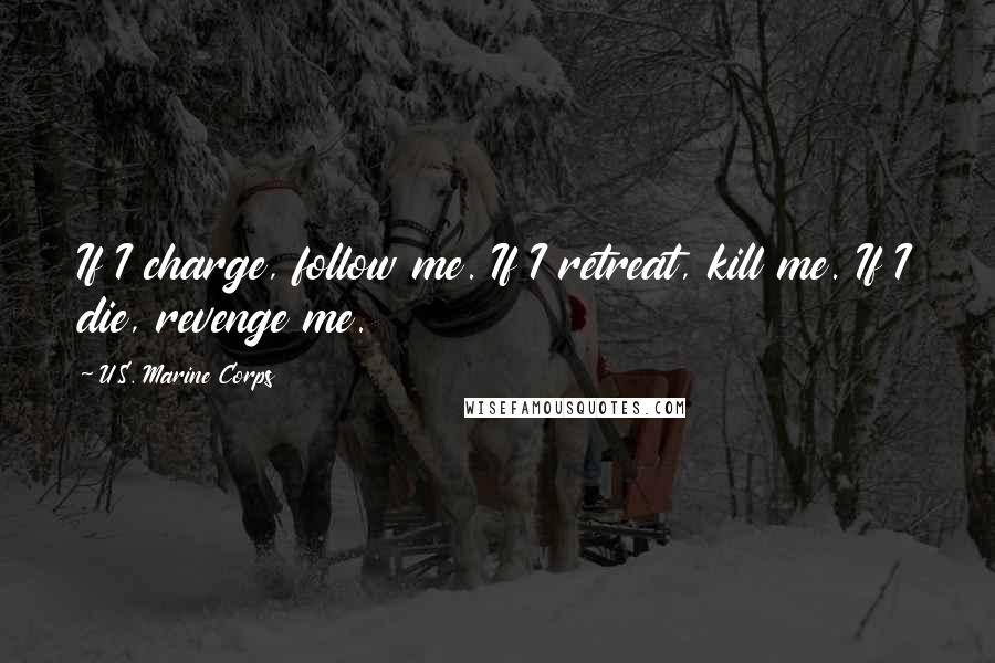 U.S. Marine Corps Quotes: If I charge, follow me. If I retreat, kill me. If I die, revenge me.