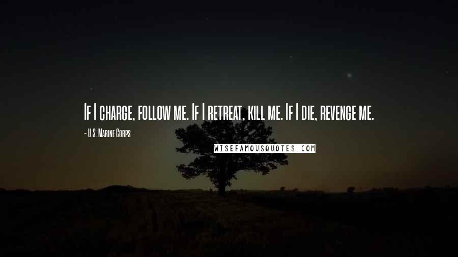 U.S. Marine Corps Quotes: If I charge, follow me. If I retreat, kill me. If I die, revenge me.