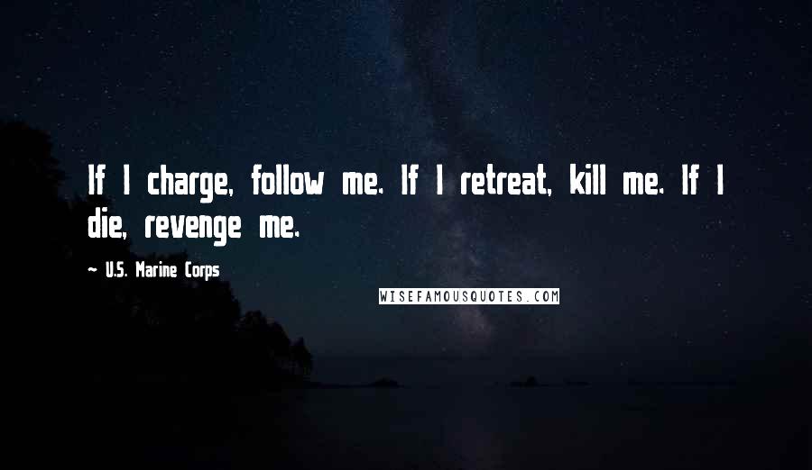 U.S. Marine Corps Quotes: If I charge, follow me. If I retreat, kill me. If I die, revenge me.