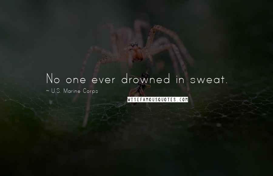 U.S. Marine Corps Quotes: No one ever drowned in sweat.