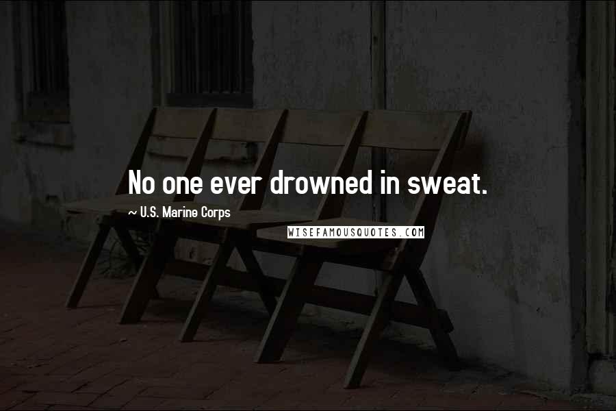 U.S. Marine Corps Quotes: No one ever drowned in sweat.