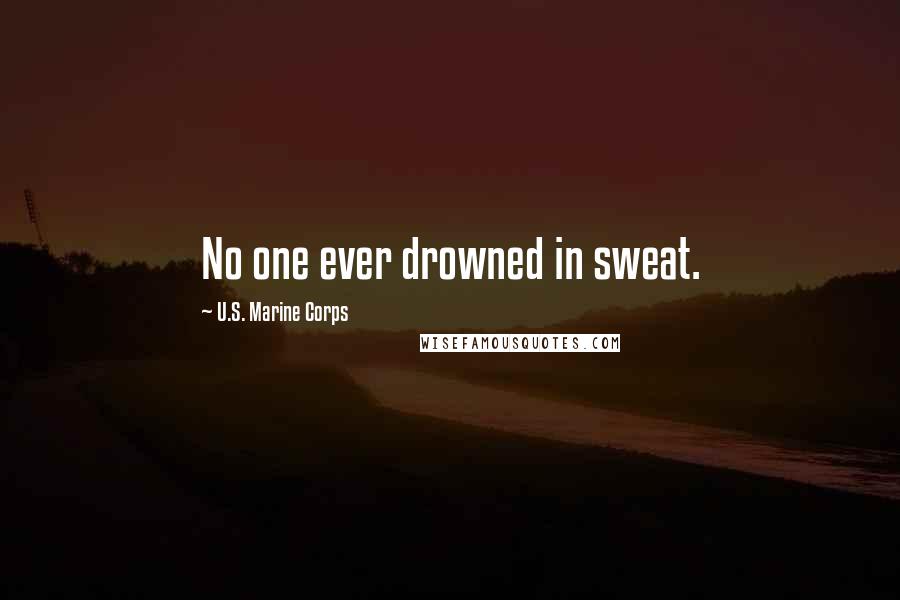 U.S. Marine Corps Quotes: No one ever drowned in sweat.