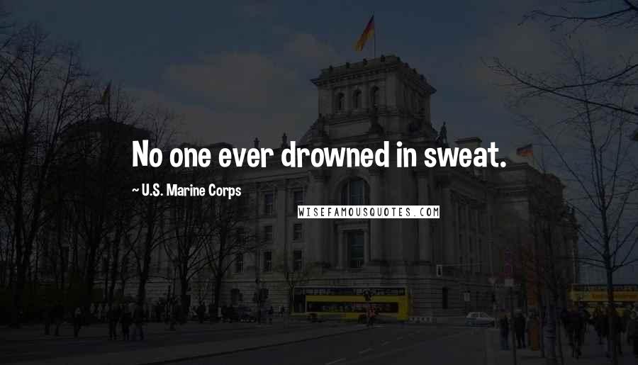 U.S. Marine Corps Quotes: No one ever drowned in sweat.