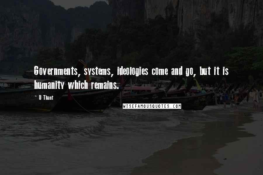 U Thant Quotes: Governments, systems, ideologies come and go, but it is humanity which remains.