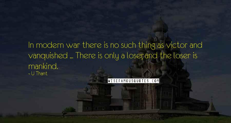 U Thant Quotes: In modern war there is no such thing as victor and vanquished ... There is only a loser, and the loser is mankind.