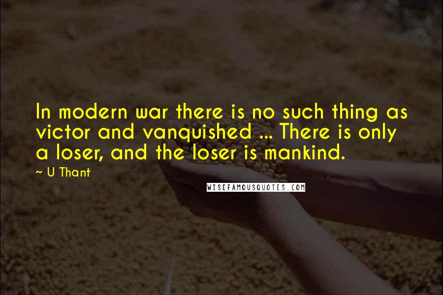 U Thant Quotes: In modern war there is no such thing as victor and vanquished ... There is only a loser, and the loser is mankind.