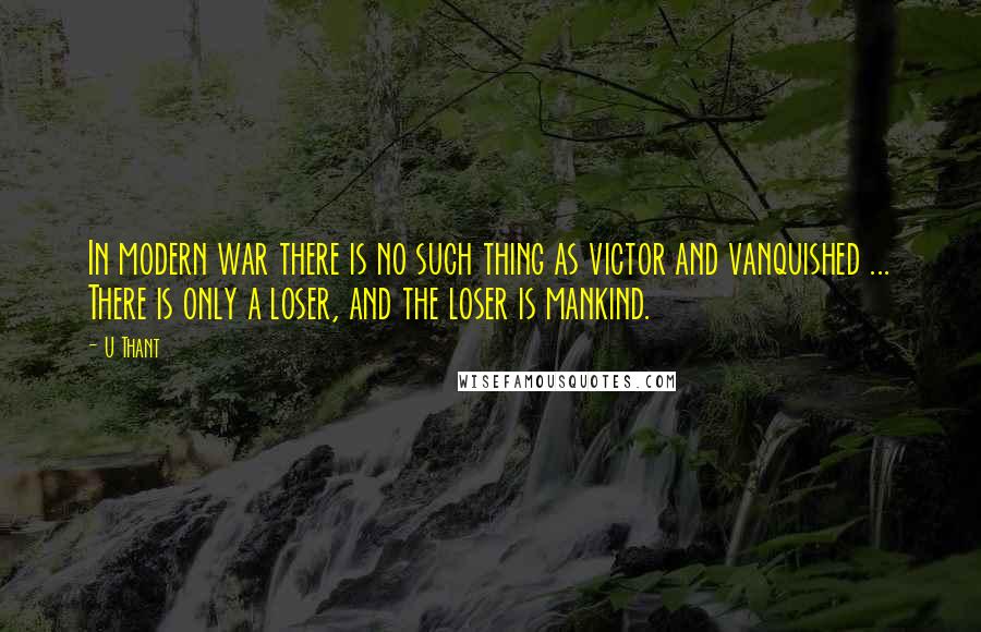 U Thant Quotes: In modern war there is no such thing as victor and vanquished ... There is only a loser, and the loser is mankind.