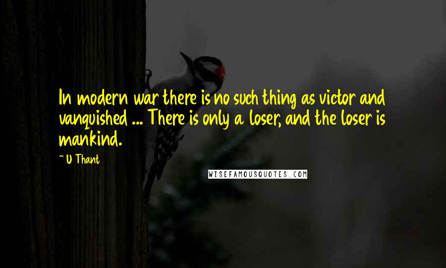 U Thant Quotes: In modern war there is no such thing as victor and vanquished ... There is only a loser, and the loser is mankind.