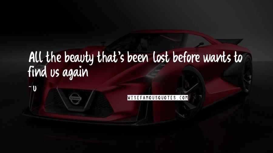 U2 Quotes: All the beauty that's been lost before wants to find us again