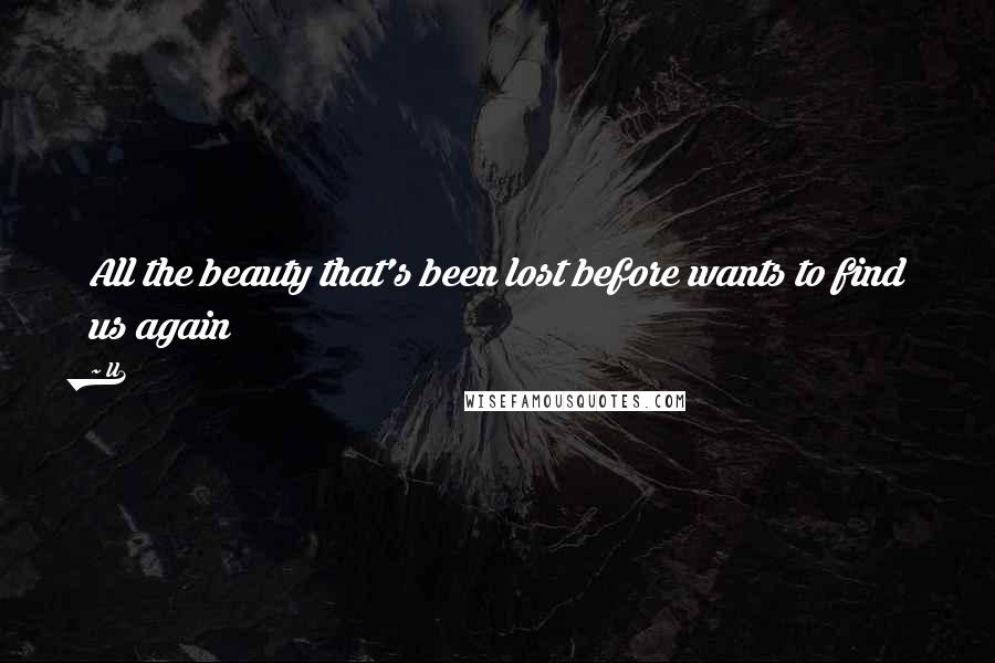 U2 Quotes: All the beauty that's been lost before wants to find us again