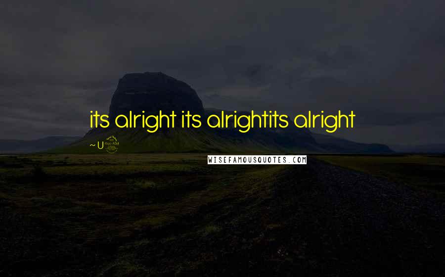 U2 Quotes: its alright its alrightits alright