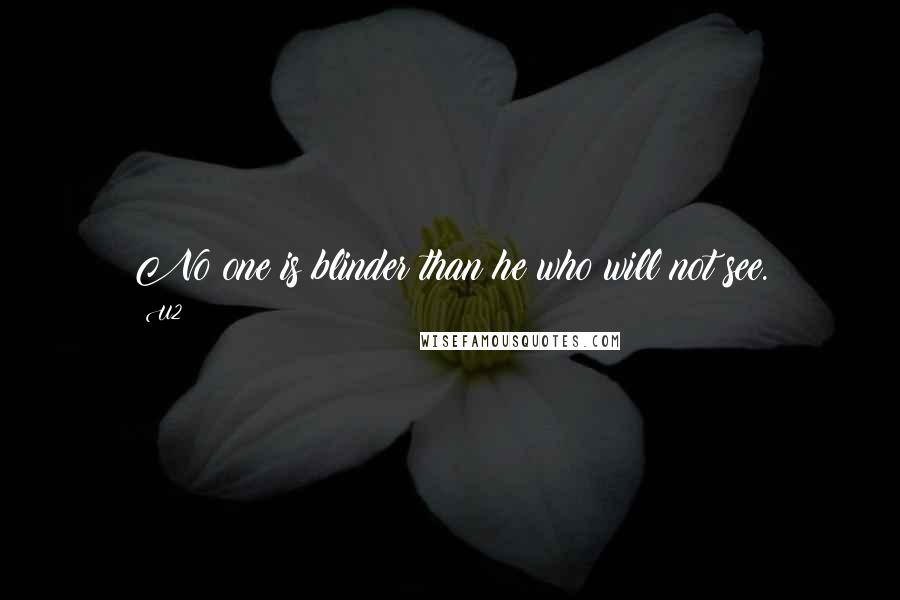 U2 Quotes: No one is blinder than he who will not see.