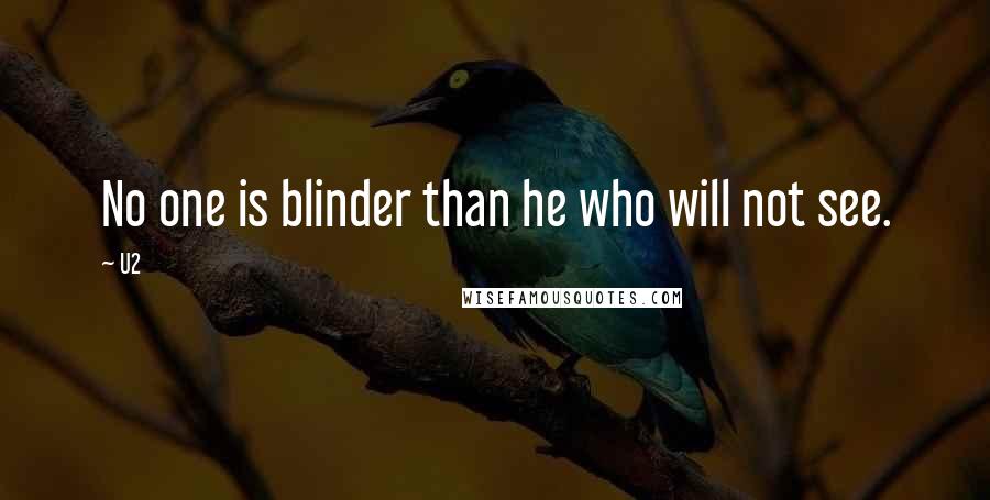 U2 Quotes: No one is blinder than he who will not see.