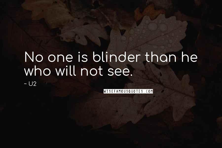 U2 Quotes: No one is blinder than he who will not see.