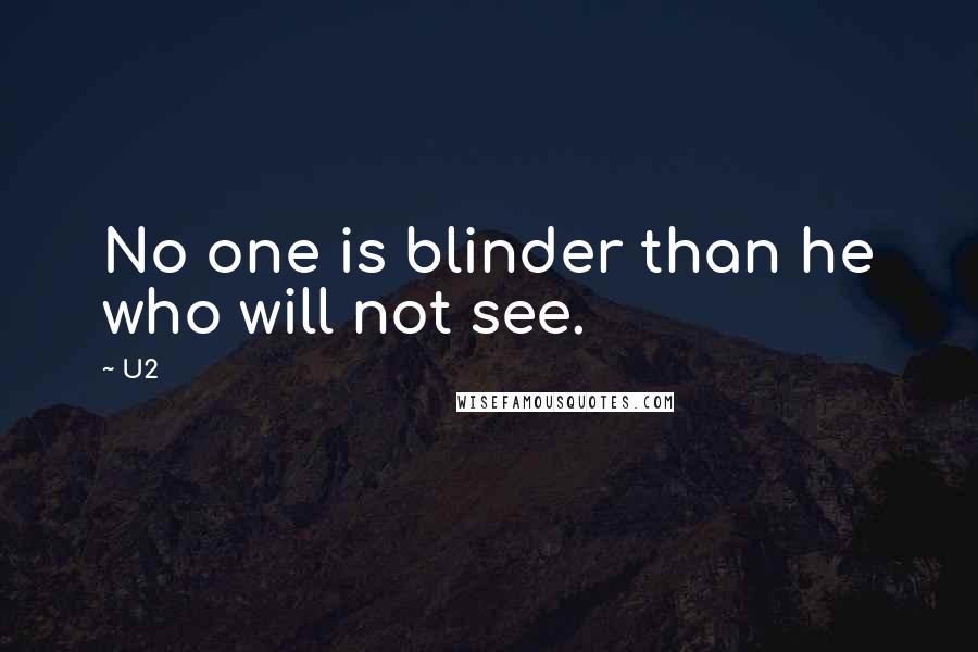 U2 Quotes: No one is blinder than he who will not see.