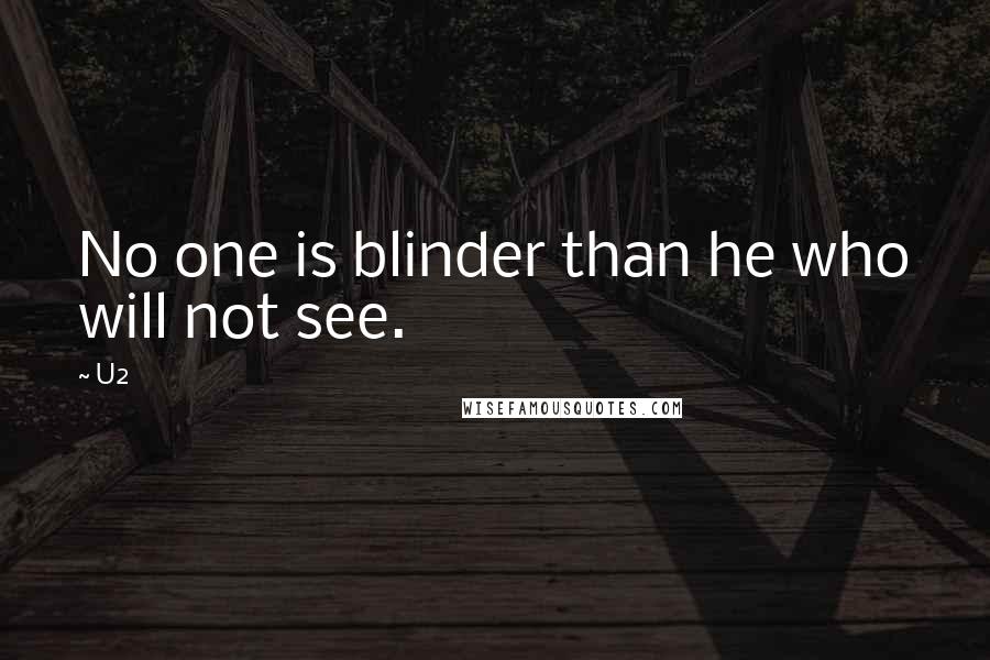 U2 Quotes: No one is blinder than he who will not see.