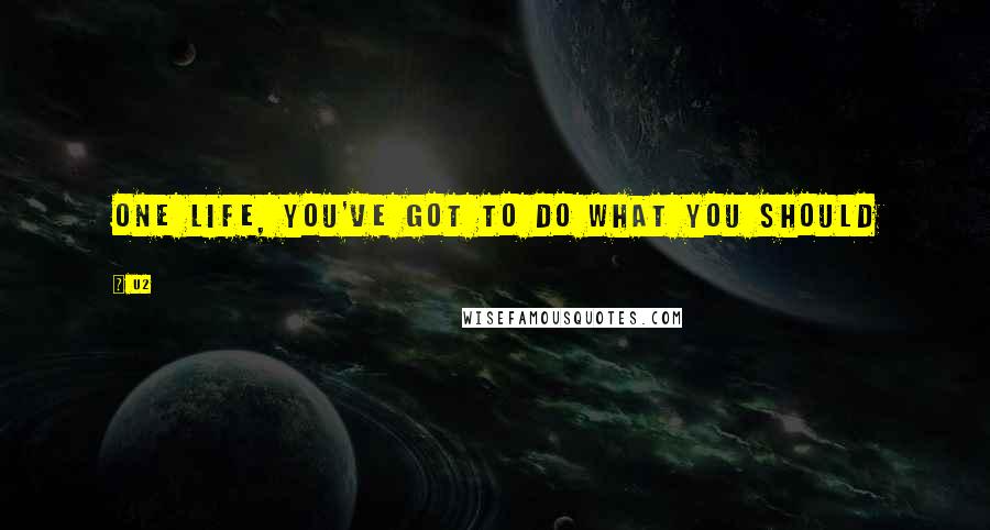 U2 Quotes: One life, you've got to do what you should