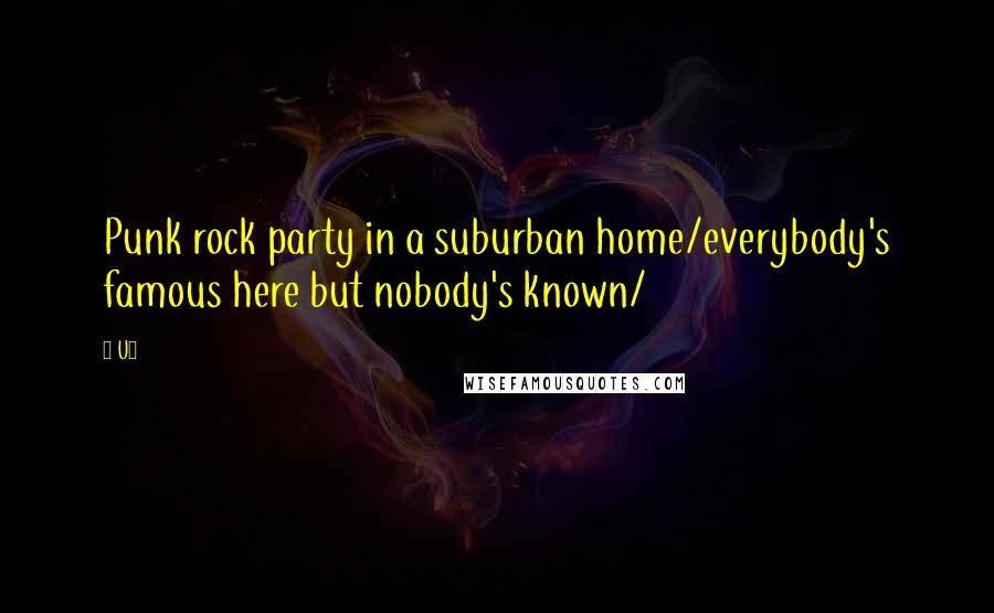 U2 Quotes: Punk rock party in a suburban home/everybody's famous here but nobody's known/