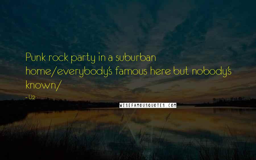 U2 Quotes: Punk rock party in a suburban home/everybody's famous here but nobody's known/