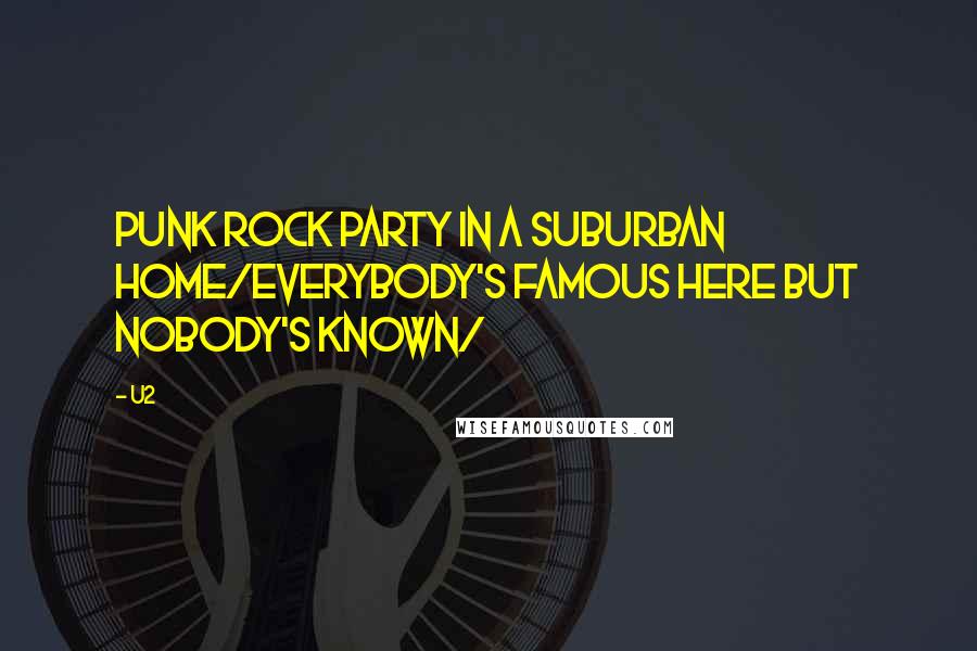 U2 Quotes: Punk rock party in a suburban home/everybody's famous here but nobody's known/