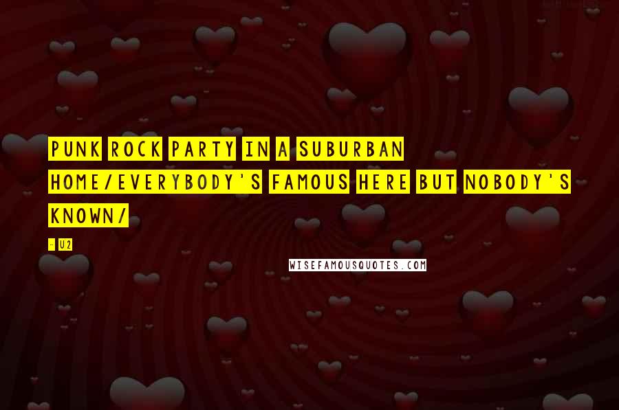 U2 Quotes: Punk rock party in a suburban home/everybody's famous here but nobody's known/