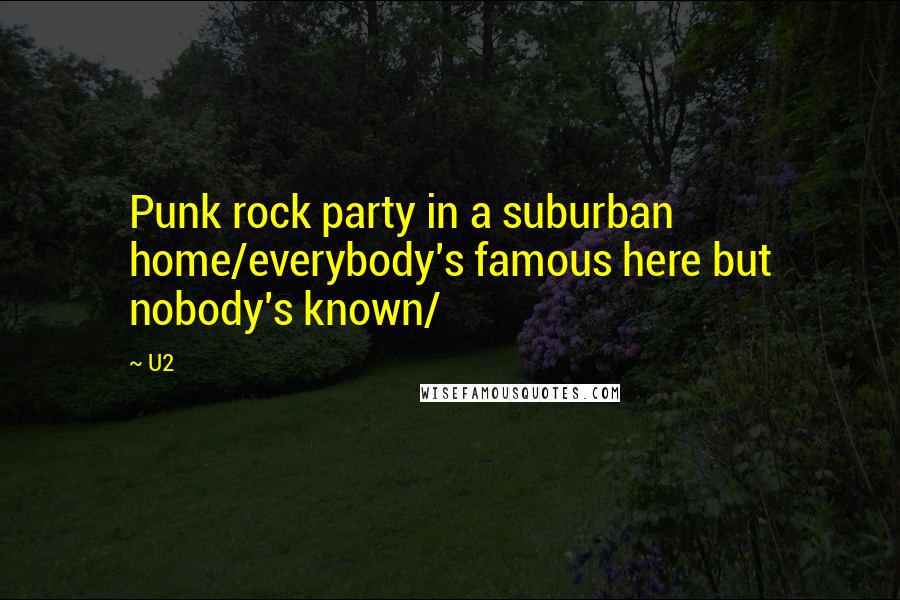 U2 Quotes: Punk rock party in a suburban home/everybody's famous here but nobody's known/