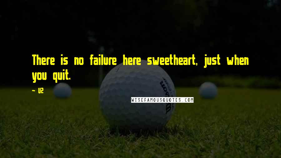 U2 Quotes: There is no failure here sweetheart, just when you quit.