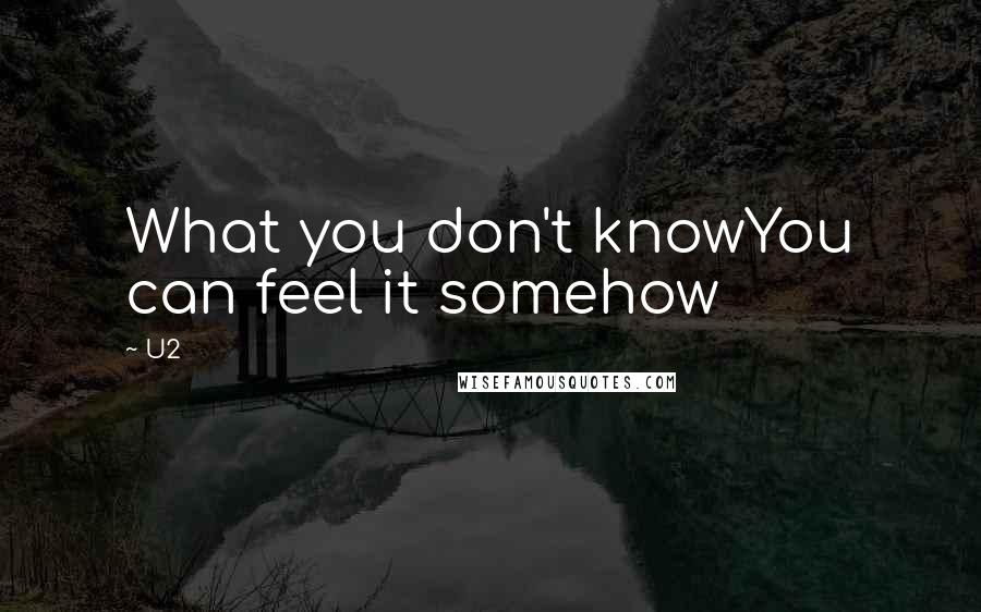 U2 Quotes: What you don't knowYou can feel it somehow