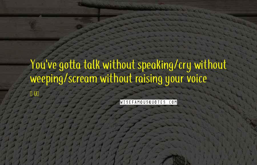 U2 Quotes: You've gotta talk without speaking/cry without weeping/scream without raising your voice