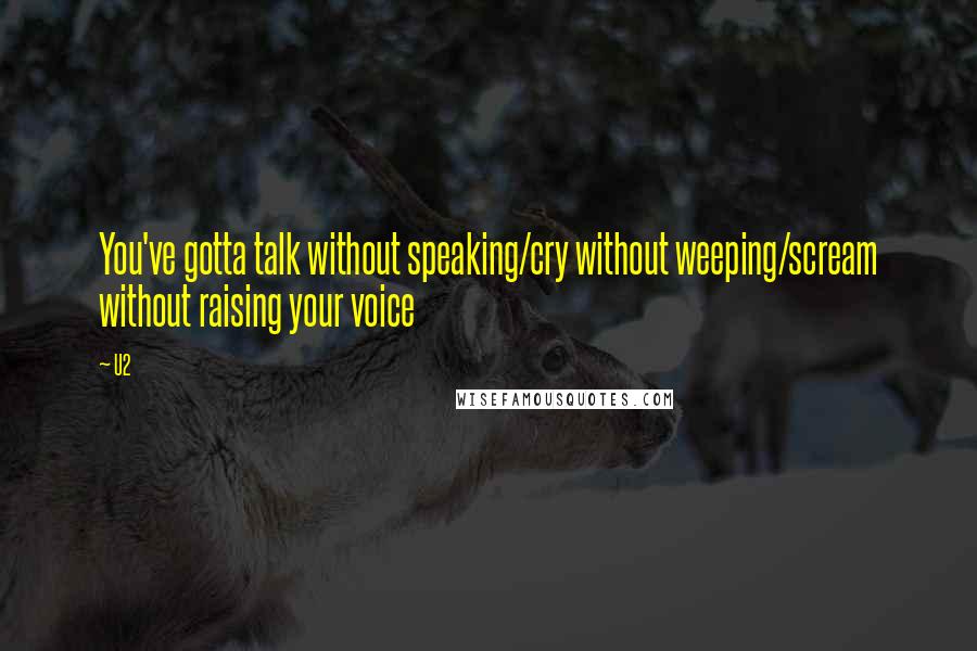 U2 Quotes: You've gotta talk without speaking/cry without weeping/scream without raising your voice