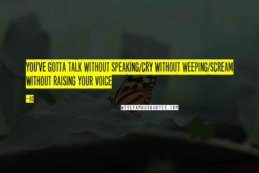 U2 Quotes: You've gotta talk without speaking/cry without weeping/scream without raising your voice