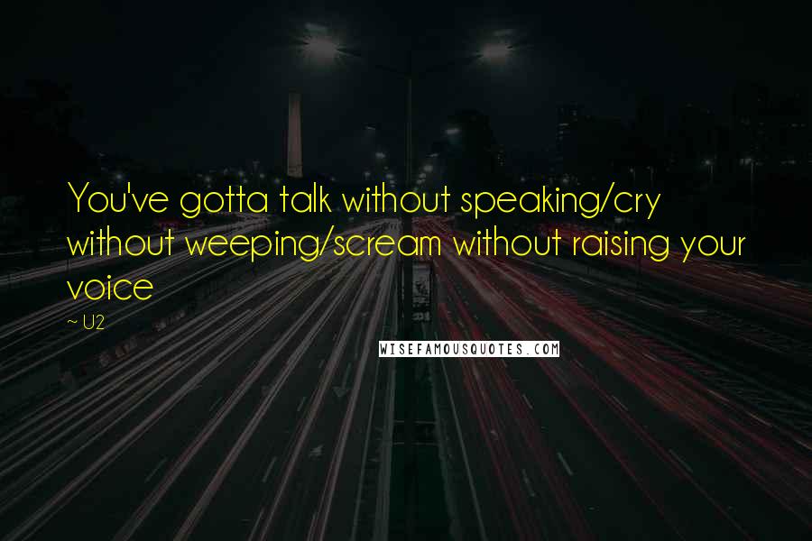 U2 Quotes: You've gotta talk without speaking/cry without weeping/scream without raising your voice