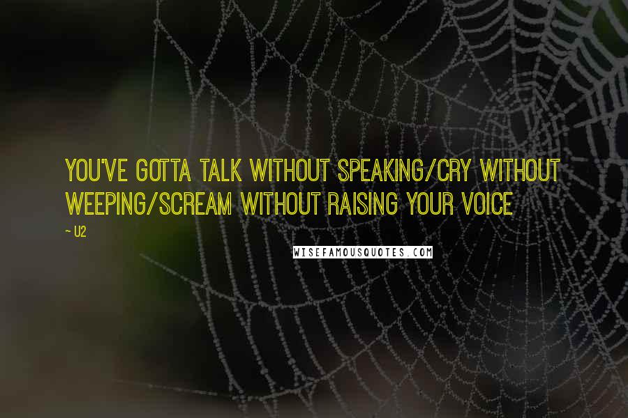 U2 Quotes: You've gotta talk without speaking/cry without weeping/scream without raising your voice