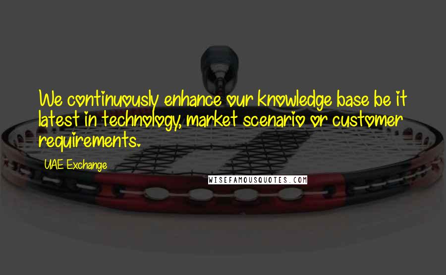 UAE Exchange Quotes: We continuously enhance our knowledge base be it latest in technology, market scenario or customer requirements.