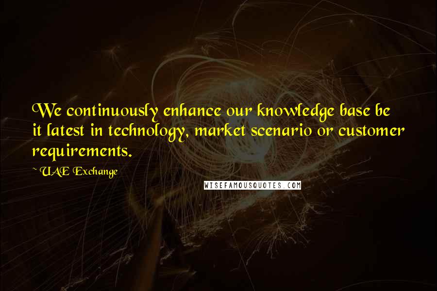 UAE Exchange Quotes: We continuously enhance our knowledge base be it latest in technology, market scenario or customer requirements.