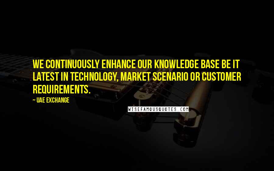 UAE Exchange Quotes: We continuously enhance our knowledge base be it latest in technology, market scenario or customer requirements.