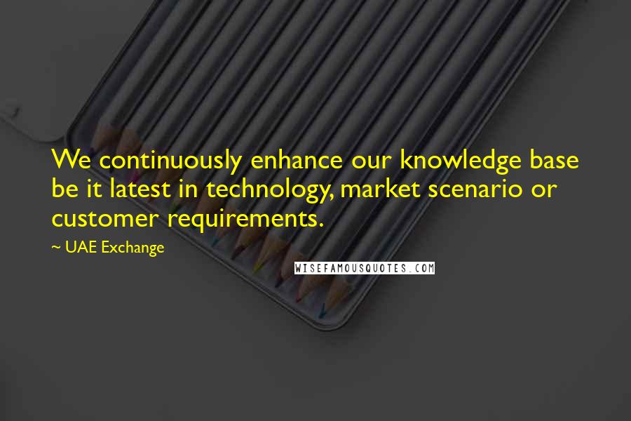 UAE Exchange Quotes: We continuously enhance our knowledge base be it latest in technology, market scenario or customer requirements.