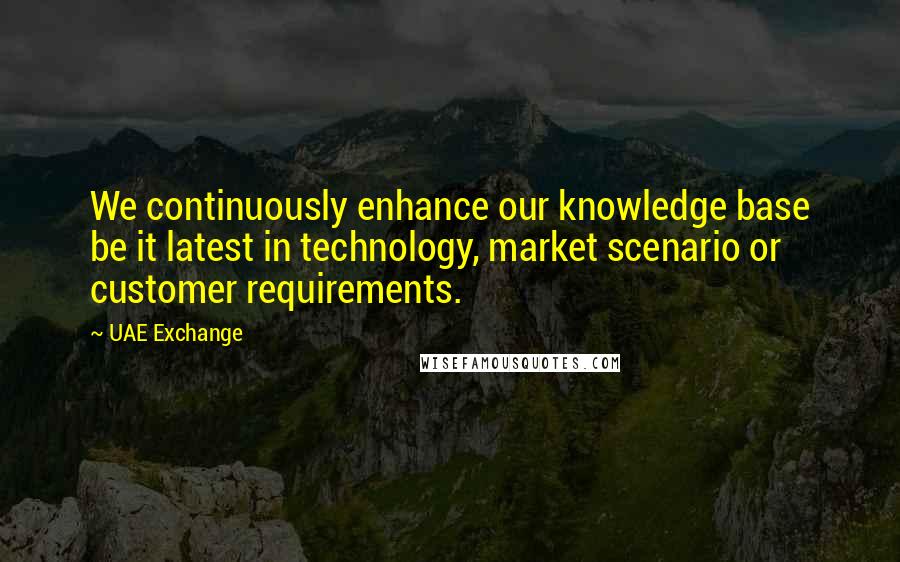 UAE Exchange Quotes: We continuously enhance our knowledge base be it latest in technology, market scenario or customer requirements.