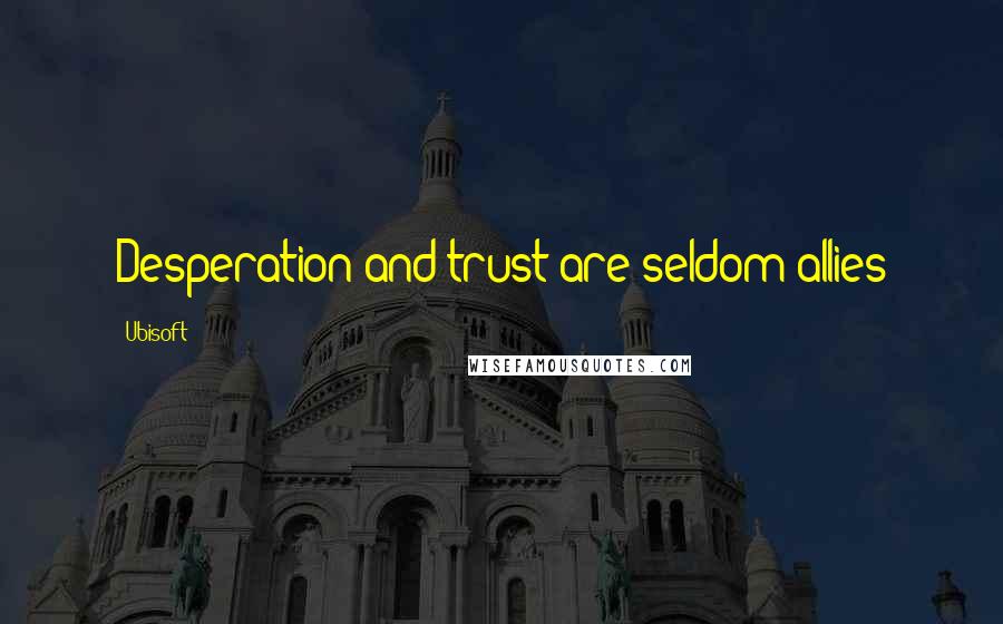 Ubisoft Quotes: Desperation and trust are seldom allies