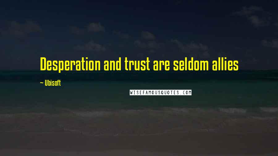Ubisoft Quotes: Desperation and trust are seldom allies